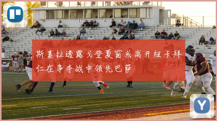 斯基拉透露戈登夏窗或离开纽卡拜仁在争夺战中领先巴萨