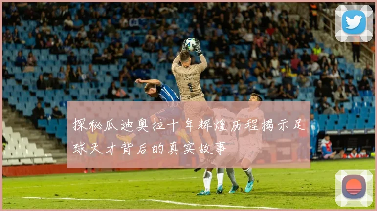 探秘瓜迪奥拉十年辉煌历程揭示足球天才背后的真实故事